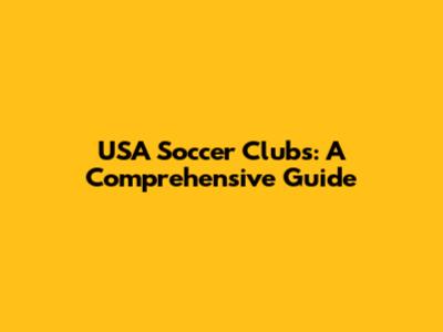 USA Soccer Clubs: A Comprehensive Guide