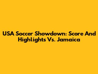 USA Soccer Showdown: Score And Highlights Vs. Jamaica