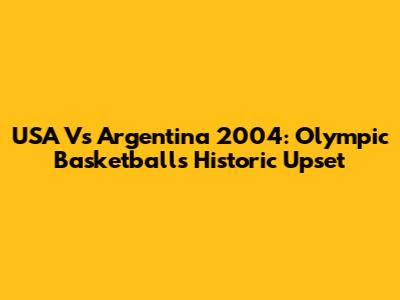 USA Vs Argentina 2004: Olympic Basketball's Historic Upset