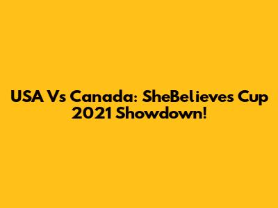 USA Vs Canada: SheBelieves Cup 2021 Showdown!