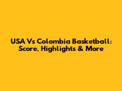 USA Vs Colombia Basketball: Score, Highlights & More