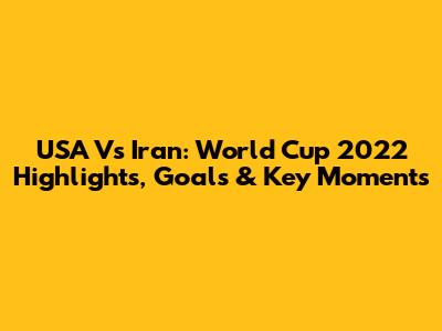 USA Vs Iran: World Cup 2022 Highlights, Goals & Key Moments