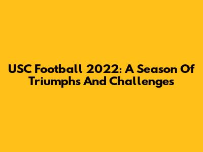 USC Football 2022: A Season Of Triumphs And Challenges