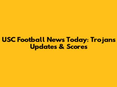 USC Football News Today: Trojans Updates & Scores