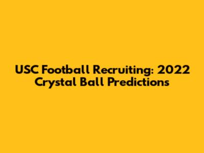 USC Football Recruiting: 2022 Crystal Ball Predictions