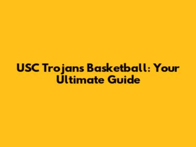 USC Trojans Basketball: Your Ultimate Guide