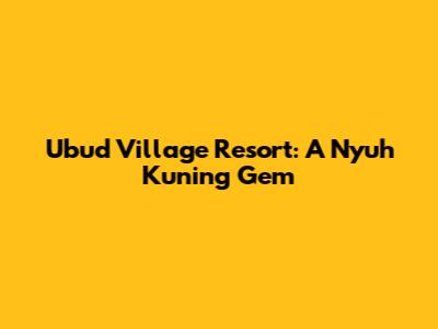 Ubud Village Resort: A Nyuh Kuning Gem