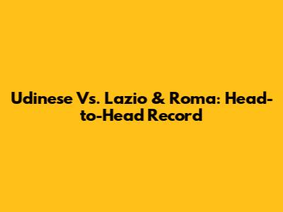 Udinese Vs. Lazio & Roma: Head-to-Head Record