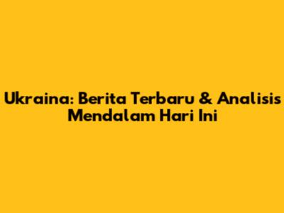 Ukraina: Berita Terbaru & Analisis Mendalam Hari Ini