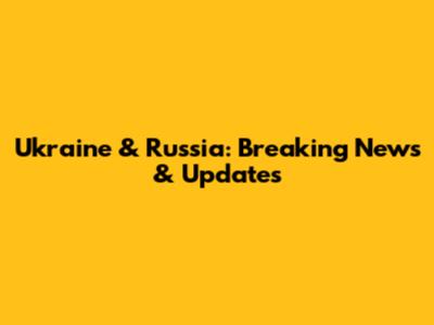 Ukraine & Russia: Breaking News & Updates