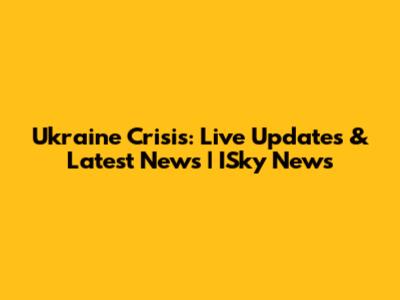 Ukraine Crisis: Live Updates & Latest News | ISky News