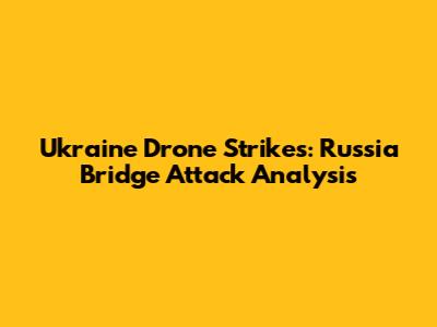 Ukraine Drone Strikes: Russia Bridge Attack Analysis