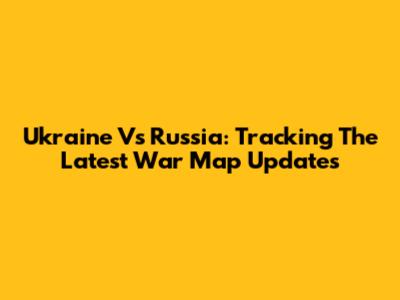 Ukraine Vs Russia: Tracking The Latest War Map Updates