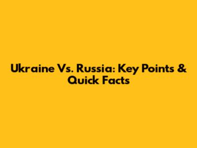 Ukraine Vs. Russia: Key Points & Quick Facts