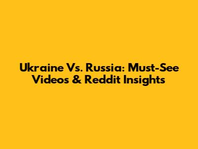 Ukraine Vs. Russia: Must-See Videos & Reddit Insights
