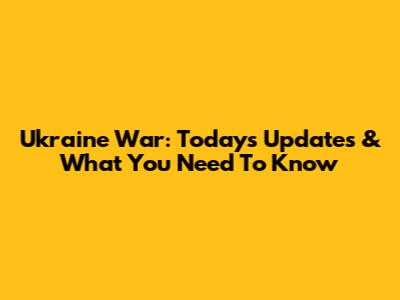 Ukraine War: Today's Updates & What You Need To Know
