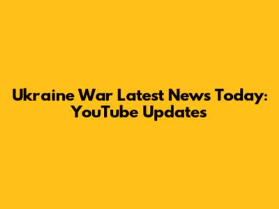 Ukraine War Latest News Today: YouTube Updates