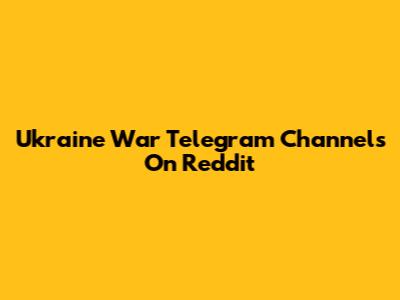 Ukraine War Telegram Channels On Reddit