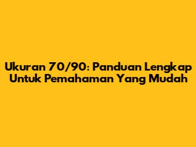 Ukuran 70/90: Panduan Lengkap Untuk Pemahaman Yang Mudah