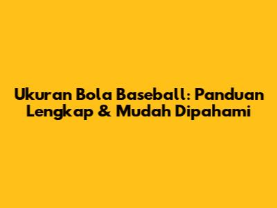 Ukuran Bola Baseball: Panduan Lengkap & Mudah Dipahami