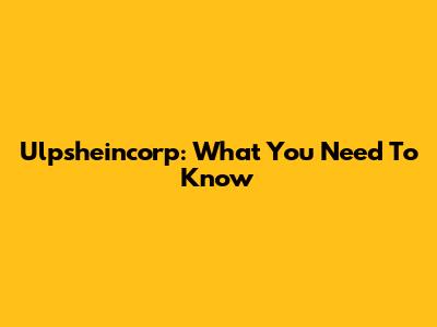 Ulpsheincorp: What You Need To Know