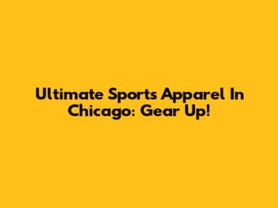 Ultimate Sports Apparel In Chicago: Gear Up!