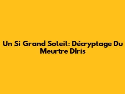 Un Si Grand Soleil: Décryptage Du Meurtre D'Iris