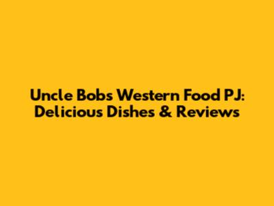 Uncle Bob's Western Food PJ: Delicious Dishes & Reviews