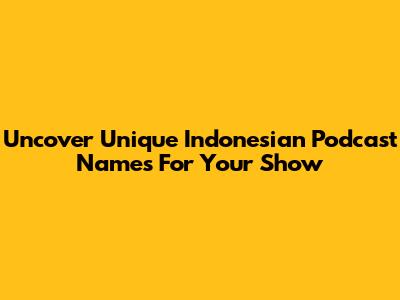 Uncover Unique Indonesian Podcast Names For Your Show