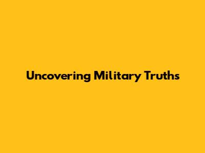Uncovering Military Truths