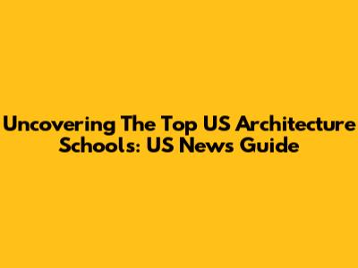 Uncovering The Top US Architecture Schools: US News Guide