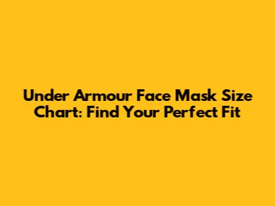 Under Armour Face Mask Size Chart: Find Your Perfect Fit