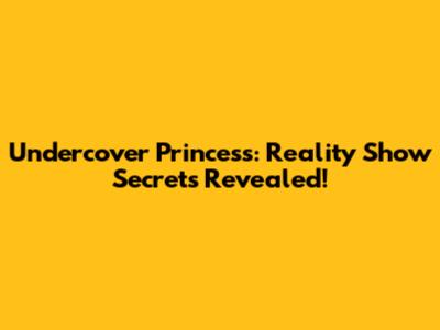 Undercover Princess: Reality Show Secrets Revealed!