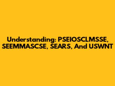 Understanding: PSEIOSCLMSSE, SEEMMASCSE, SEARS, And USWNT