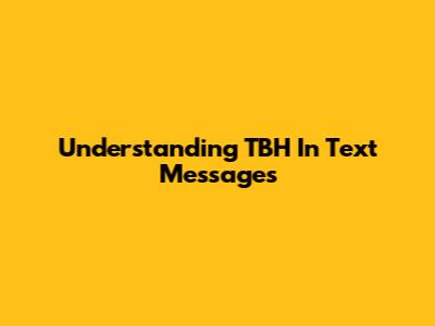 Understanding "TBH" In Text Messages