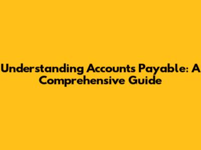 Understanding Accounts Payable: A Comprehensive Guide