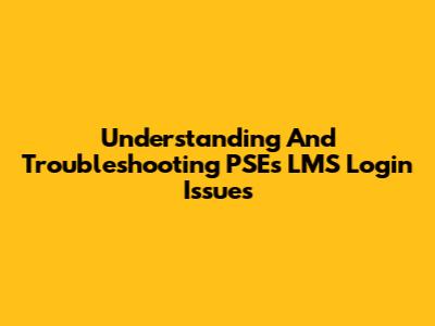 Understanding And Troubleshooting PSE's LMS Login Issues