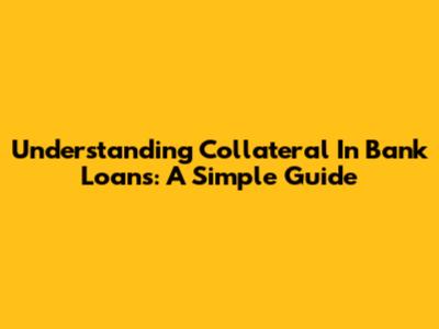 Understanding Collateral In Bank Loans: A Simple Guide