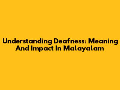 Understanding Deafness: Meaning And Impact In Malayalam
