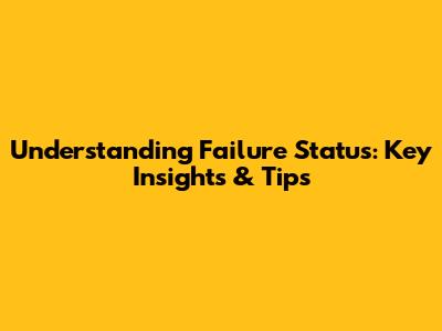 Understanding Failure Status: Key Insights & Tips
