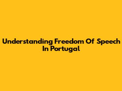 Understanding Freedom Of Speech In Portugal