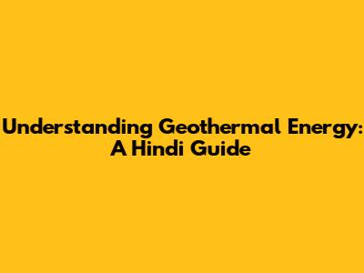 Understanding Geothermal Energy: A Hindi Guide