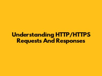 Understanding HTTP/HTTPS Requests And Responses