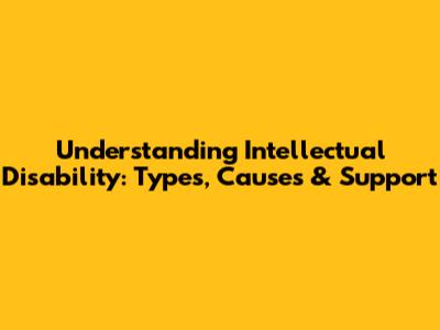 Understanding Intellectual Disability: Types, Causes & Support