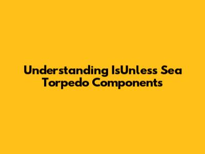 Understanding IsUnless Sea Torpedo Components