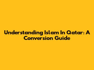 Understanding Islam In Qatar: A Conversion Guide