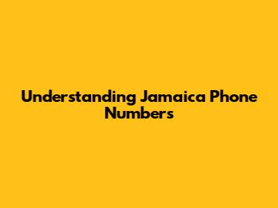 Understanding Jamaica Phone Numbers
