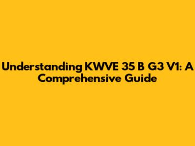 Understanding KWVE 35 B G3 V1: A Comprehensive Guide