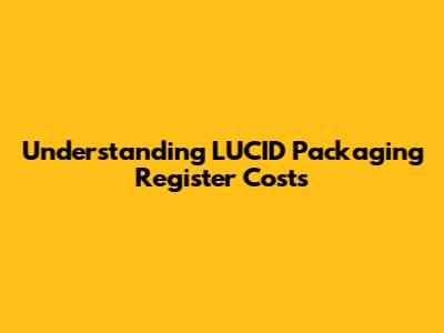 Understanding LUCID Packaging Register Costs