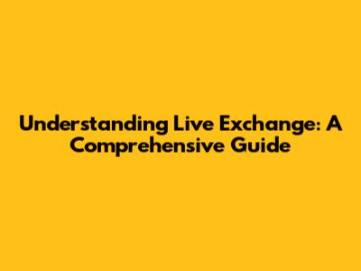 Understanding Live Exchange: A Comprehensive Guide
